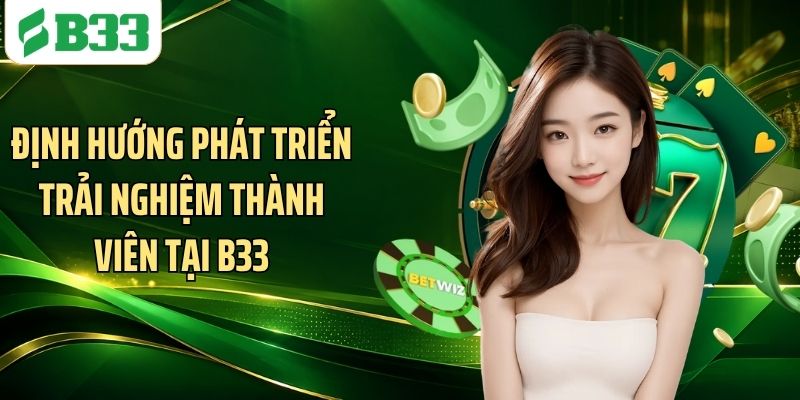 Định hướng phát triển trải nghiệm thành viên tại B33