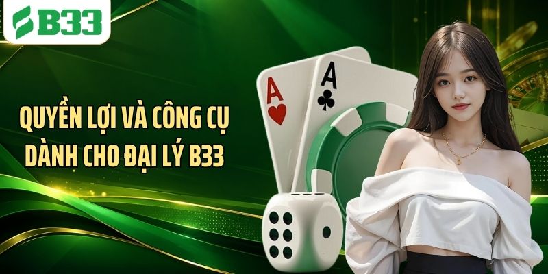 Quyền lợi và công cụ dành cho đại lý B33